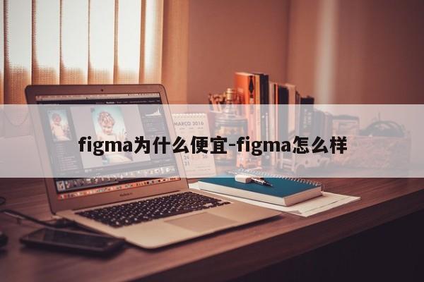 figma为什么便宜-figma怎么样