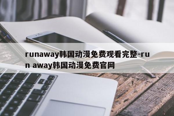runaway韩国动漫免费观看完整-run away韩国动漫免费官网