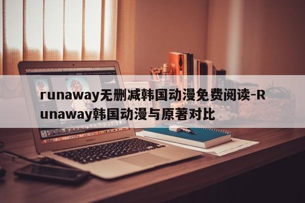 runaway无删减韩国动漫免费阅读-Runaway韩国动漫与原著对比